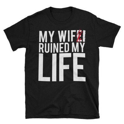 My wifi ruined my life unisex t-shirt